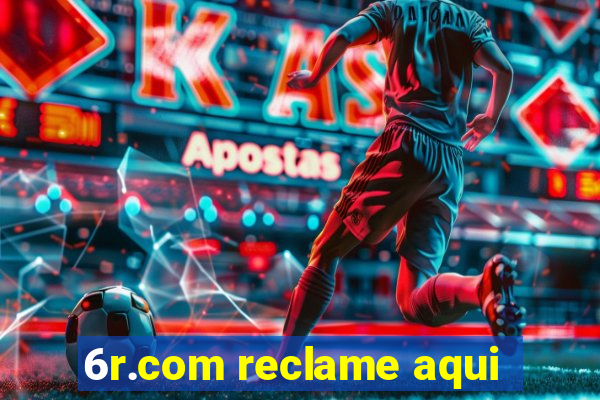 6r.com reclame aqui